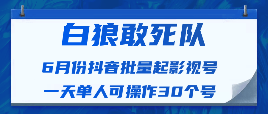 白狼敢死队最新抖音短视频批量起影视号（一天单人可操作30个号）视频课程-则成副业项目资源站