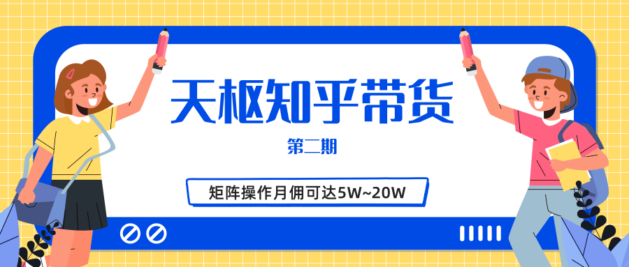 天枢知乎带货第二期，单号操作月佣在3K~1W,矩阵操作月佣可达5W~20W-则成副业项目资源站