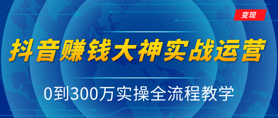 抖音赚钱大神实战运营教程，0到300万实操全流程教学，抖音独家变现模式-则成副业项目资源站