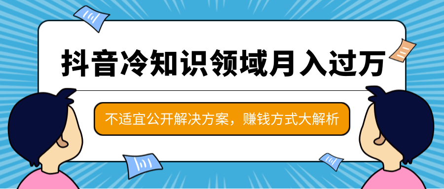 抖音冷知识领域月入过万项目,不适宜公开解决方案 ,抖音赚钱方式大解析!-则成副业项目资源站