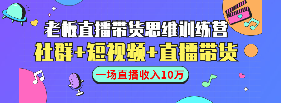 直播带货思维训练营：社群+短视频+直播带货：一场直播收入10万-则成副业项目资源站
