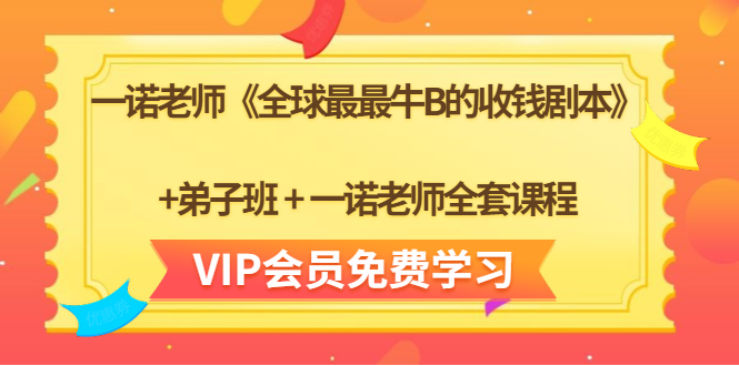 一诺老师《全球最最牛B的收钱剧本》+弟子班+一诺老师全套课程-则成副业项目资源站