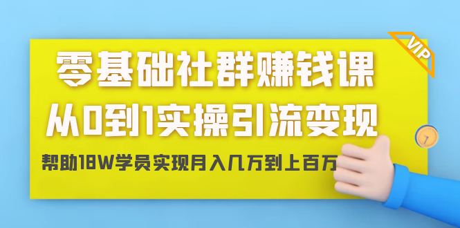 零基础社群赚钱课：从0到1实操引流变现，帮助18W学员实现月入几万到上百万-则成副业项目资源站