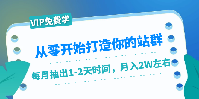从零开始打造你的站群:1个月只需要你抽出1-2天时间,月入2W左右(25节课)-则成副业项目资源站
