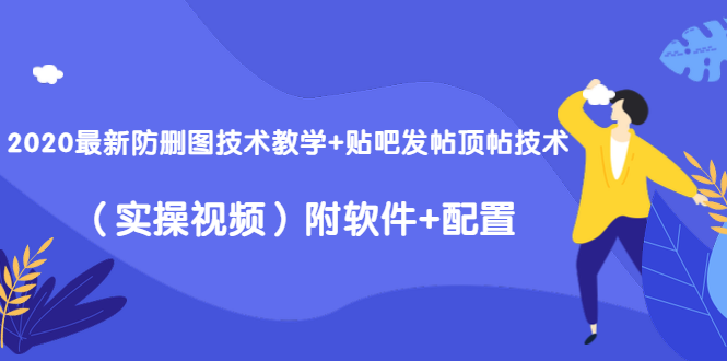 2020最新防删图技术教学+贴吧发帖顶帖技术(实操视频)附软件+配置-则成副业项目资源站