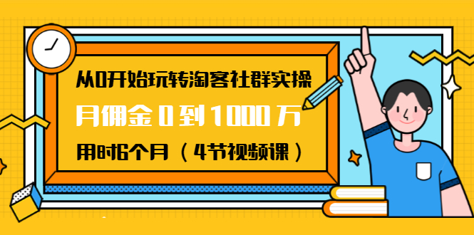 从0开始玩转淘客社群实操：月佣金0到1000万用时6个月（4节视频课）-则成副业项目资源站