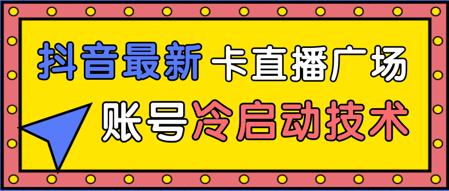 抖音最新卡直播广场12个方法、新老账号冷启动技术，异常账号冷启动-则成副业项目资源站