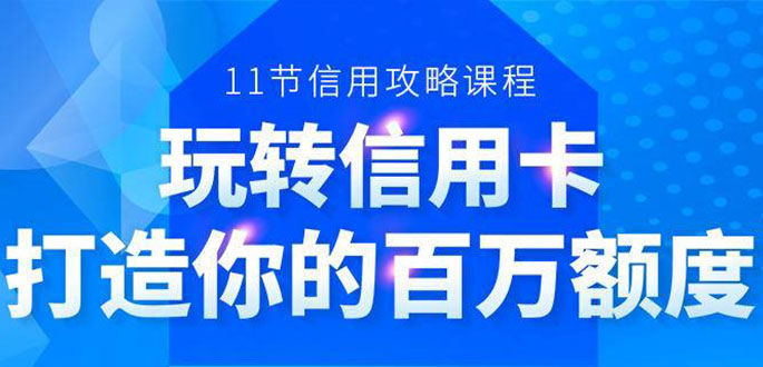 百万额度信用卡的全玩法,6年信用卡实战专家,手把手教你玩转信用卡(12节)-则成副业项目资源站
