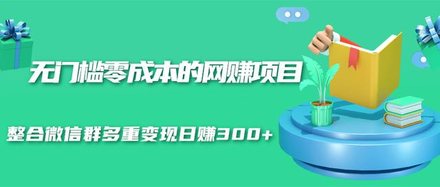 无门槛零成本的网赚项目，整合微信群多重变现日赚300+-则成副业项目资源站