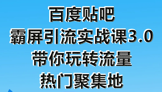 狼叔百度贴吧霸屏引流实战课3.0，带你玩转流量热门聚集地-则成副业项目资源站