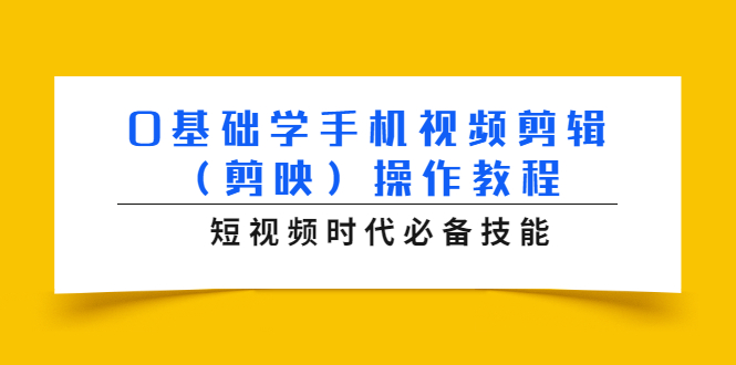 0基础学手机视频剪辑（剪映）操作教程，短视频时代必备技能-则成副业项目资源站