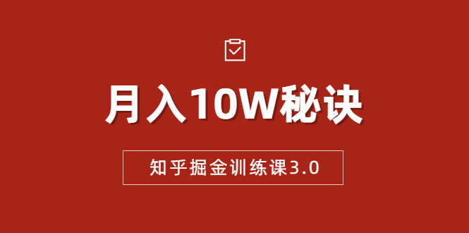 知乎掘金训练课3.0:低成本,可复制,流水线化先进操作模式 月入10W秘诀-则成副业项目资源站