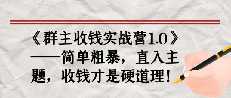 《群主收钱实战营1.0》——简单粗暴，直入主题，收钱才是硬道理-则成副业项目资源站