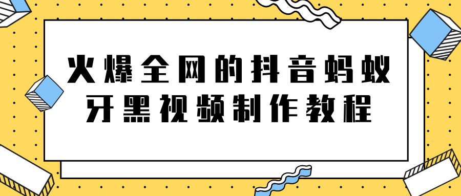 火爆全网的抖音“蚂蚁牙黑”视频制作教程,附软件【视频教程】-则成副业项目资源站