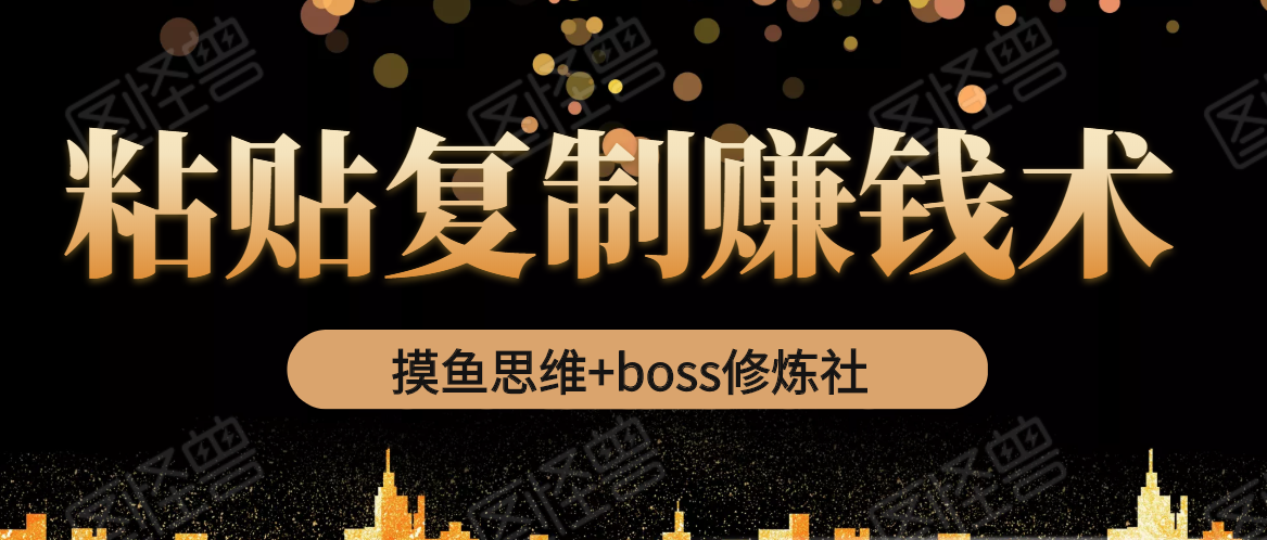 摸鱼思维+boss修炼社·粘贴复制赚钱术，我靠粘贴复制又赚了3万多，月入20万的项目-则成副业项目资源站