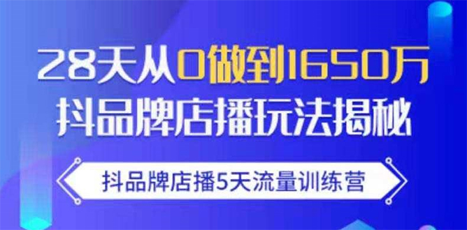 抖品牌店播5天流量训练营：28天从0做到1650万抖音品牌店播玩法揭秘-则成副业项目资源站