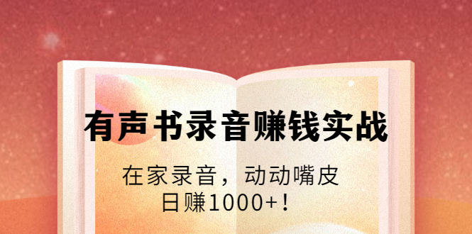 有声书录音赚钱实战：在家录音，动动嘴皮，日赚1000+！-则成副业项目资源站