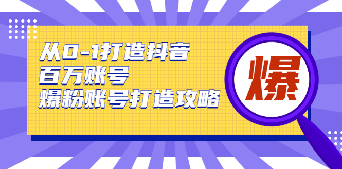 从0-1打造抖音百万账号-爆粉账号打造攻略，针对有账号无粉丝的现象-则成副业项目资源站