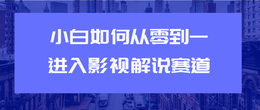 教你短视频赚钱玩法之小白如何从0到1快速进入影视解说赛道-则成副业项目资源站