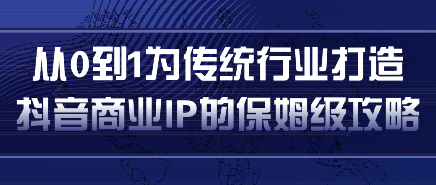 从0到1为传统行业打造抖音商业IP简单高效的保姆级攻略-则成副业项目资源站