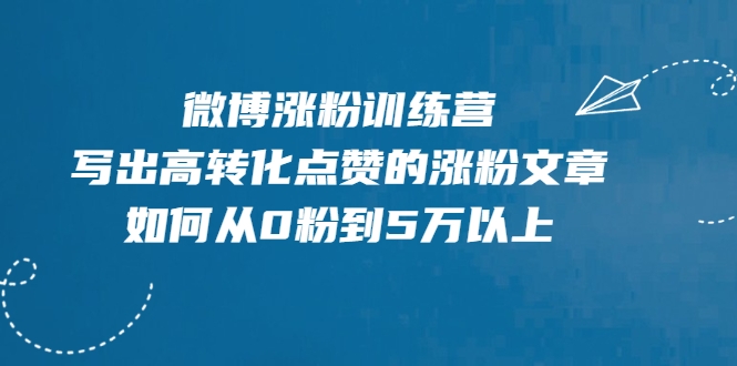 微博涨粉训练营，写出高转化点赞的涨粉文章，如何从0粉到5万以上-则成副业项目资源站