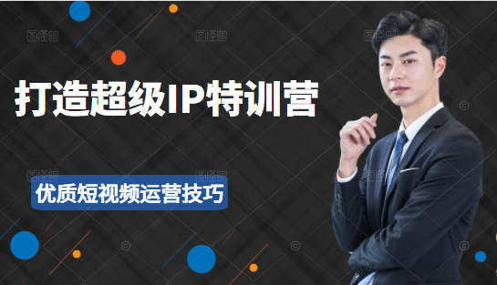 超级IP特训营:表演表达、高效输出优质短视频运营技巧,价值999元-则成副业项目资源站