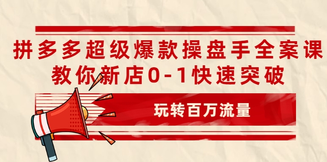 拼多多超级爆款操盘手全案课,教你新店0-1快速突破,玩转百万流量-则成副业项目资源站
