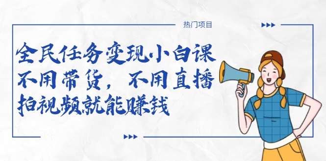 全民任务变现小白课,不用带货,不用直播,拍视频就能赚钱-则成副业项目资源站
