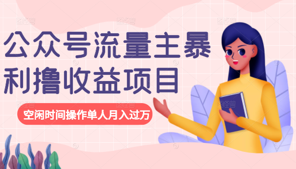 公众号流量主暴利撸收益项目,空闲时间操作单人月入过万-则成副业项目资源站