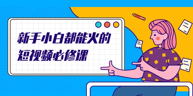 新手小白都能火的短视频必修课，教你三天就能上热门的短视频IP技术-则成副业项目资源站