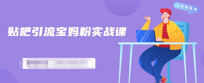 百度贴吧引流宝妈粉实战课，小白也可以日引100+精准粉-则成副业项目资源站