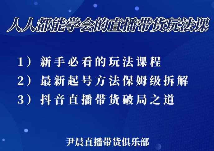 尹晨三大直播带货玩法课：10亿GMV操盘手，为你像素级拆解当前最热门的3大玩法-则成副业项目资源站