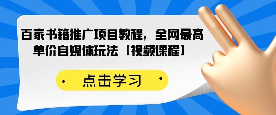 百家书籍推广项目教程，全网最高单价自媒体玩法【视频课程】-则成副业项目资源站