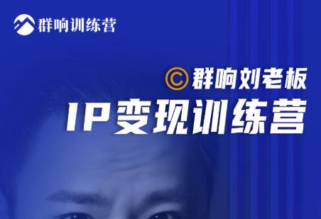 群响刘老板·IP变现训练营第6期:教你搞流量新姿势,IP打造获客私域经营-则成副业项目资源站