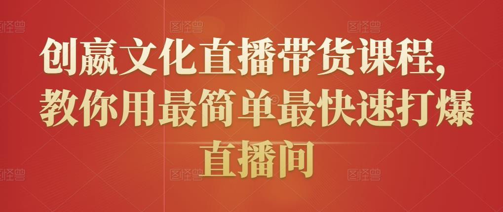 创嬴文化直播带货课程,教你用最简单最快速打爆直播间-则成副业项目资源站