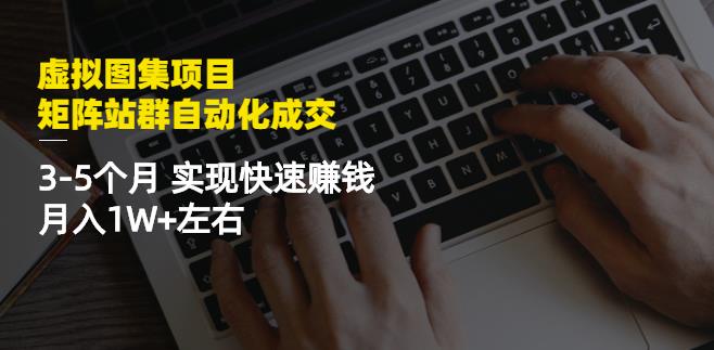 虚拟图集项目:矩阵站群自动化成交,3-5个月实现快速赚钱月入1W+左右-则成副业项目资源站