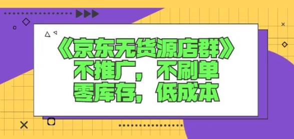 诺思星商学院京东无货源店群课：不推广，不刷单，零库存，低成本-则成副业项目资源站