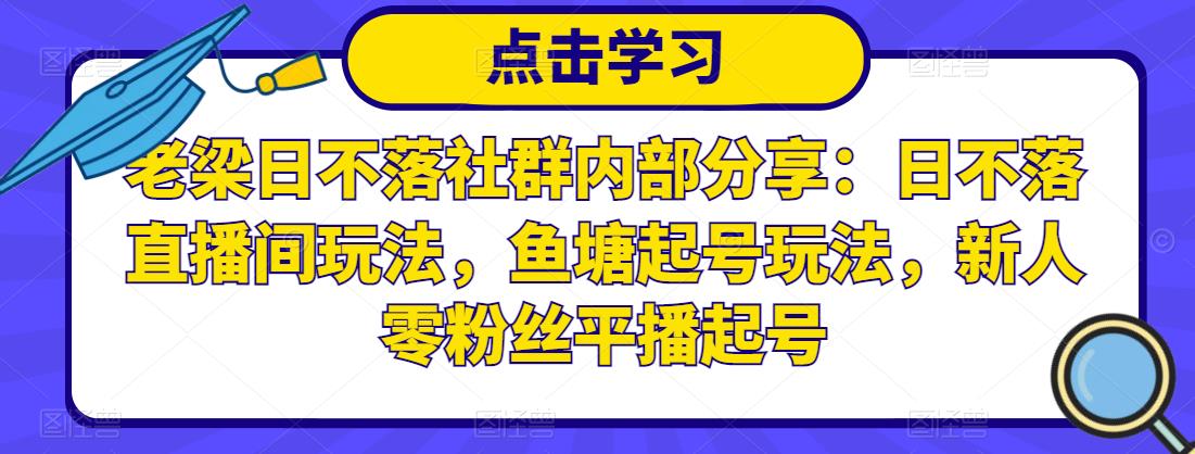 老梁日不落社群内部分享：日不落直播间玩法，鱼塘起号玩法，新人零粉丝平播起号-则成副业项目资源站