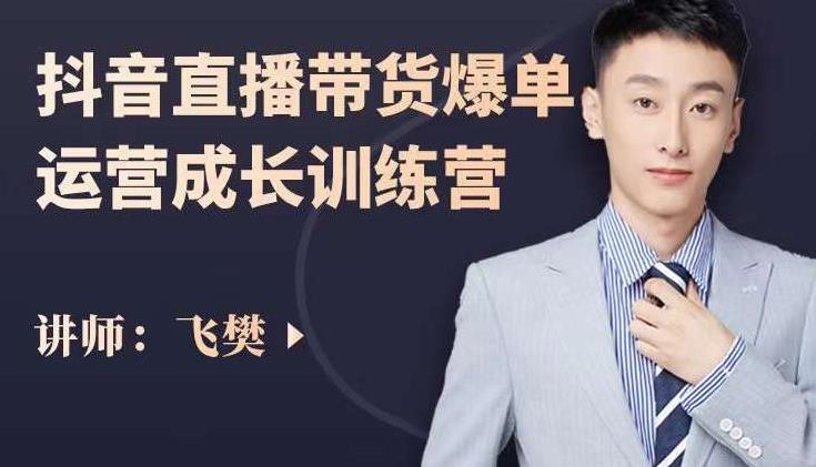 飞樊：抖音直播带货爆单运营成长训练营，手把手教你玩转直播带货-则成副业项目资源站