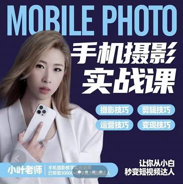 小叶老师手机摄影实战课：思维+实操，适合新手一站式拍摄剪辑教学，让你从小白秒变短视频达人-则成副业项目资源站