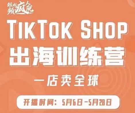 疯人院:TikTok Shop出海训练营（一店卖全球)，出海抢占全球新流量-则成副业项目资源站