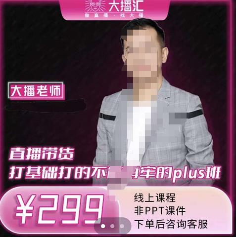 大播·直播带货打基础打得不能在牢的Plus课,深度解析抖音底层逻辑和体系化运营思-则成副业项目资源站