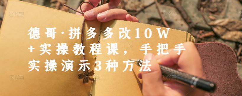 德哥·拼多多改10W+实操教程课,手把手实操演示3种方法-则成副业项目资源站