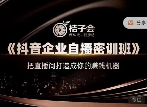 桔子会《抖音企业自播密训班》，把直播间打造成你的赚钱机器-则成副业项目资源站