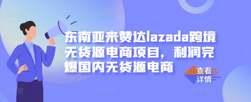 东南亚来赞达lazada跨境无货源电商项目,利润完爆国内无货源电商-则成副业项目资源站