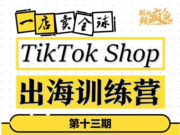 TikTokShop出海训练营（第十三期），打开全球流量新思维，出海抢占全球新流量，一店卖全球-则成副业项目资源站