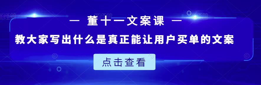 董十一文案课：教大家写出什么是真正能让用户买单的文案-则成副业项目资源站