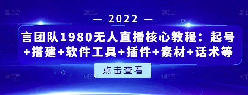 言团队1980无人直播核心教程:起号+搭建+软件工具+插件+素材+话术等等-则成副业项目资源站