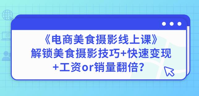 陈飞燕《电商美食摄影线上课》解锁美食摄影技巧+快速变现+工资or销量翻倍-则成副业项目资源站