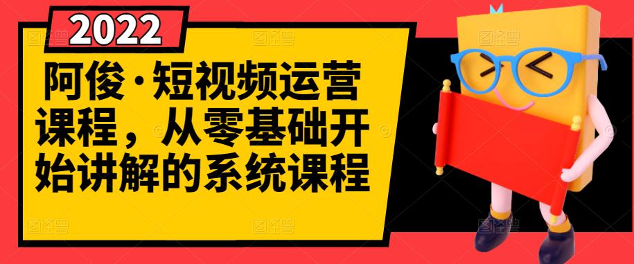 阿俊·短视频运营课程,从零基础开始讲解的系统课程-则成副业项目资源站